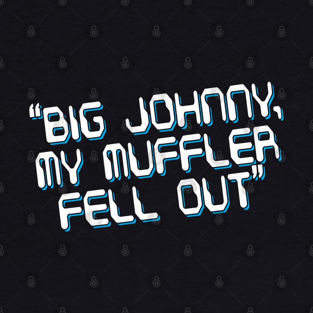 Big Johnny, My Muffler Fell Out! by Gimmickbydesign